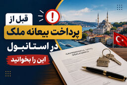 قبل از پرداخت بیعانه ملک در استانبول این را بخوانید